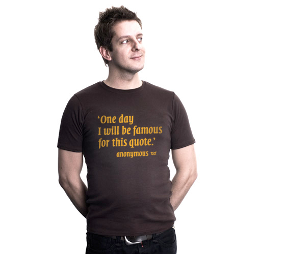 ‘One day I will be famous for this quote.’